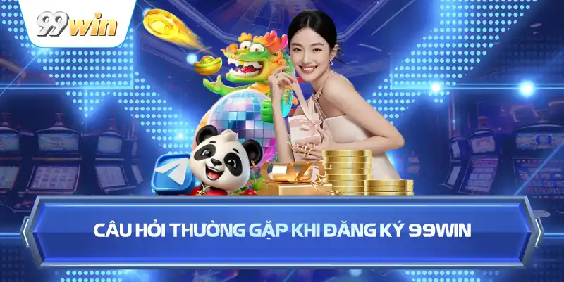 Câu Hỏi Thường Gặp Khi Đăng Ký 99WIN