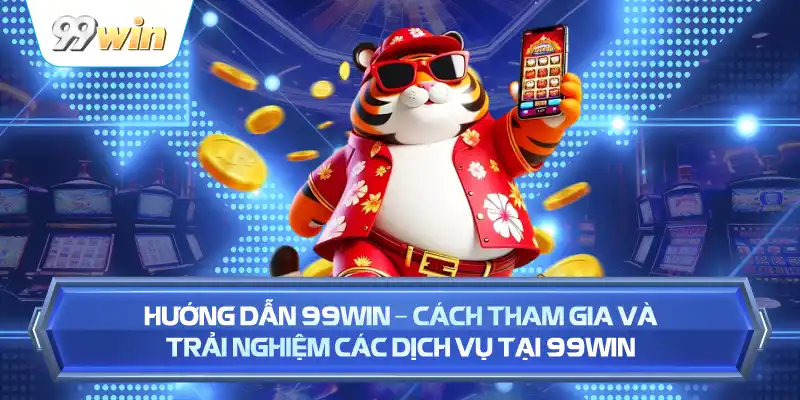 Hướng Dẫn 99WIN – Cách Tham Gia Và Trải Nghiệm Các Dịch Vụ Tại 99WIN