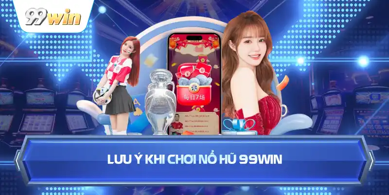 Lưu Ý Khi Chơi Nổ Hũ 99WIN