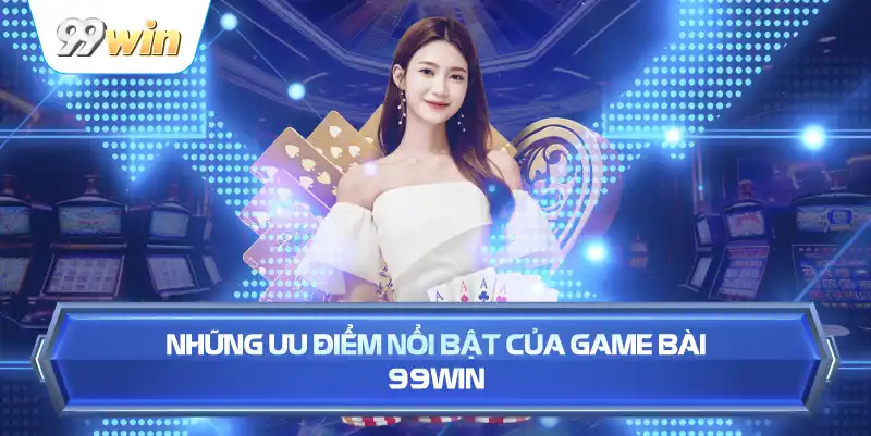 Những Ưu Điểm Nổi Bật Của Game Bài 99WIN